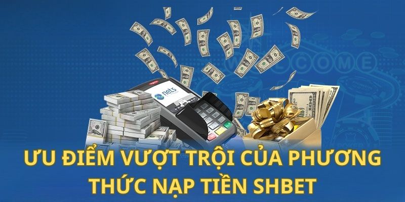 Nạp Tiền Shbet - Hướng Dẫn Chi Tiết, Nhanh Gọn và An Toàn 10 6 ưu điểm vượt trội của phương thức nạp tiền Shbet