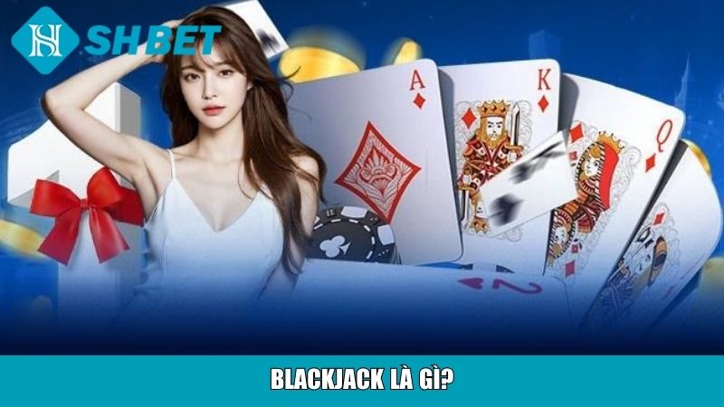 Cách Chơi Blackjack Cho Người Mới Tại Nhà Cái SHBET 2 Blackjack là gì?