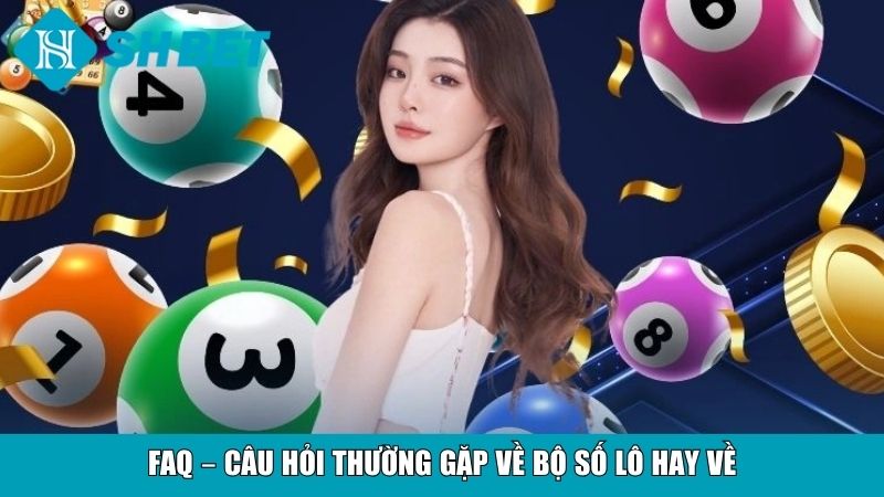Bộ Số Lô Hay Về Chuẩn Xác Nhất Tăng Cơ Hội Thắng Lớn 4 FAQ – Câu hỏi thường gặp về bộ số lô hay về