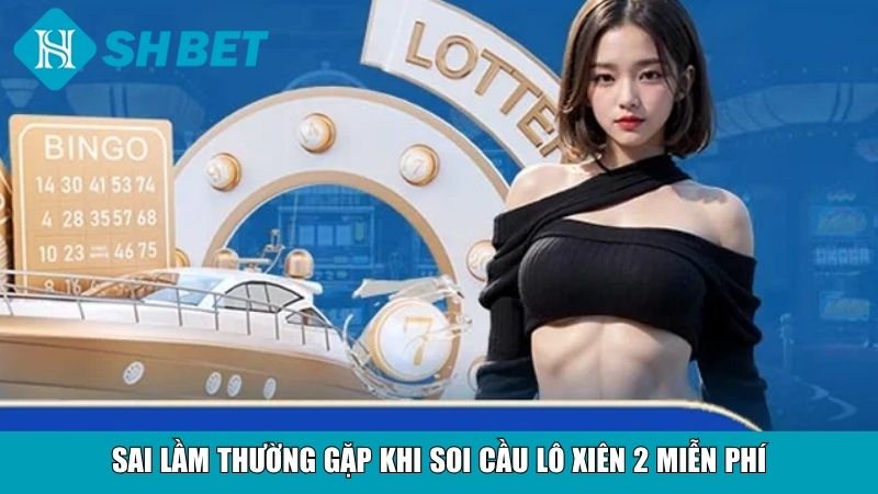 Soi Cầu Lô Xiên 2 Miễn Phí Chuẩn Xác, Dễ Trúng Thưởng 4 Sai lầm thường gặp khi soi cầu lô xiên 2 miễn phí